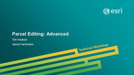 Esri UC 2014 | Technical Workshop | Parcel Editing: Advanced Tim Hodson Jason Camerano.