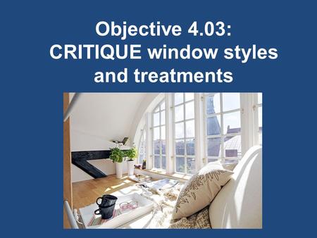 Objective 4.03: CRITIQUE window styles and treatments
