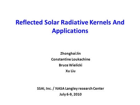 Reflected Solar Radiative Kernels And Applications Zhonghai Jin Constantine Loukachine Bruce Wielicki Xu Liu SSAI, Inc. / NASA Langley research Center.