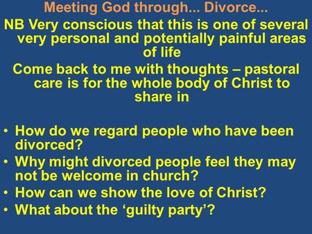 Meeting God through... Divorce... NB Very conscious that this is one of several very personal and potentially painful areas of life Come back to me with.