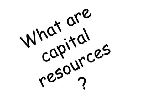 What are capital resources ?.