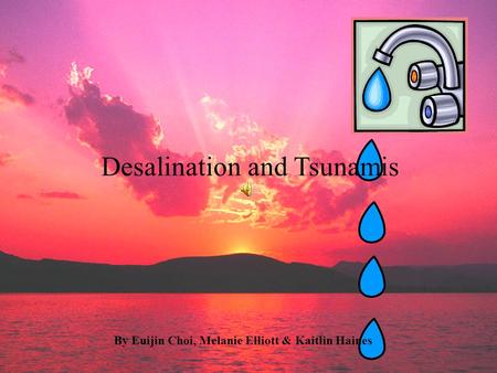 Desalination and Tsunamis By Euijin Choi, Melanie Elliott & Kaitlin Haines.
