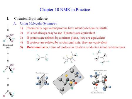 Chapter 10 NMR in Practice I.Chemical Equivalence A.Using Molecular Symmetry 1)Chemically equivalent protons have identical chemical shifts 2)It is not.