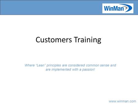 Www.winman.com Customers Training Where “Lean” principles are considered common sense and are implemented with a passion!