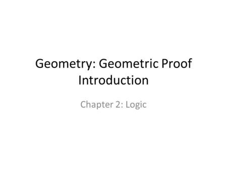 Geometry: Geometric Proof Introduction Chapter 2: Logic.