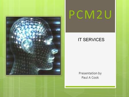 PCM2U Presentation by Paul A Cook IT SERVICES. PCM2U Our History  Our team has been providing complete development and networking solutions for over.