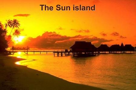 The Sun island. Sun island Our island is situated near Cancun on the Caribbean. It's called Sun Island. It is circular and it has small islands around.