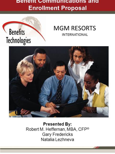 Presented By: Robert M. Heffernan, MBA, CFP ® Gary Fredericks Natalia Lezhneva Benefit Communications and Enrollment Proposal MGM RESORTS INTERNATIONAL.