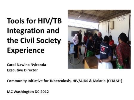 Tools for HIV/TB Integration and the Civil Society Experience Carol Nawina Nyirenda Executive Director Community Initiative for Tuberculosis, HIV/AIDS.