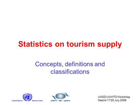 United NationsNations Unies UNSD/UNWTO Workshop Madrid 17/20 July 2006 Statistics on tourism supply Concepts, definitions and classifications.