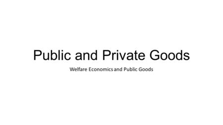 Public and Private Goods Welfare Economics and Public Goods.