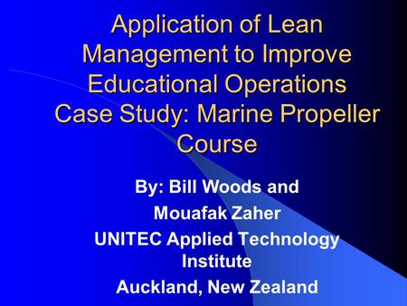 Application of Lean Management to Improve Educational Operations Case Study: Marine Propeller Course By: Bill Woods and Mouafak Zaher UNITEC Applied Technology.