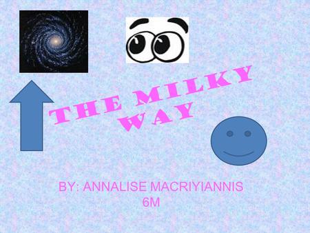 THE MILKY WAY BY: ANNALISE MACRIYIANNIS 6M. DEFINITION The Milky Way: Is a galaxy in our solar system and it has billions of stars and we can see them.