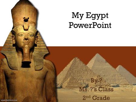 My Egypt PowerPoint By ? Ms. ?’s Class 2 nd Grade.