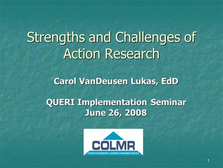 1 Strengths and Challenges of Action Research Carol VanDeusen Lukas, EdD QUERI Implementation Seminar June 26, 2008.