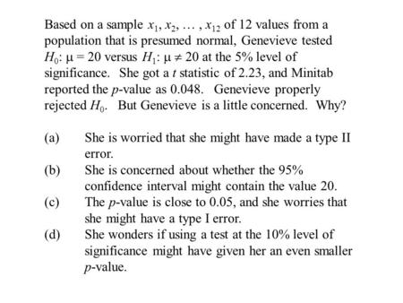 Based on a sample x 1, x 2, …, x 12 of 12 values from a population that is presumed normal, Genevieve tested H 0 :  = 20 versus H 1 :   20 at the 5%