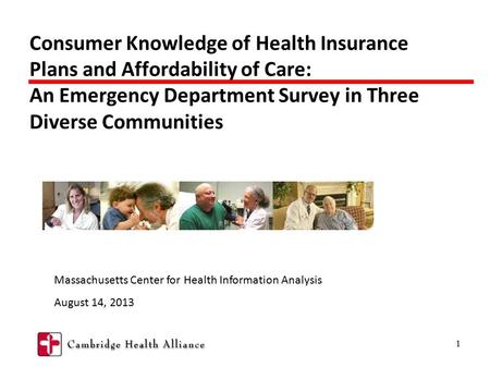 1 Consumer Knowledge of Health Insurance Plans and Affordability of Care: An Emergency Department Survey in Three Diverse Communities Massachusetts Center.