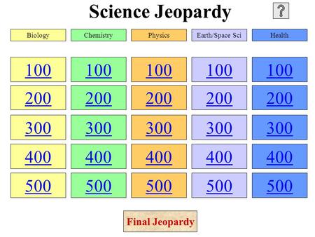 Science Jeopardy 100 200 300 400 500 100 200 300 400 500 100 200 300 400 500 100 200 300 400 500 100 200 300 400 500 BiologyChemistryPhysicsEarth/Space.