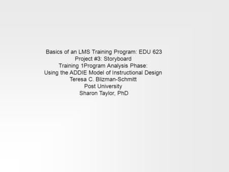 Basics of an LMS Training Program: EDU 623 Project #3: Storyboard Training 1Program Analysis Phase: Using the ADDIE Model of Instructional Design Teresa.