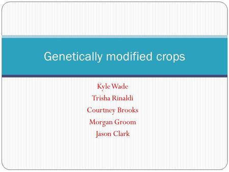 Kyle Wade Trisha Rinaldi Courtney Brooks Morgan Groom Jason Clark Genetically modified crops.