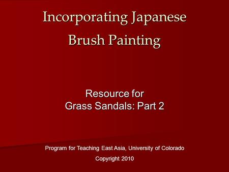 Incorporating Japanese Brush Painting Program for Teaching East Asia, University of Colorado Copyright 2010 Resource for Grass Sandals: Part 2.