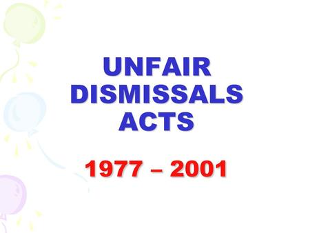 UNFAIR DISMISSALS ACTS 1977 – 2001. UNFAIR DISMISSAL AND INDUSTRIAL RELATIONS ACTS THESE ACTS GIVE REDRESS FOR DISMISSALS WHICH ARE DEEMED TO BE UNFAIR.