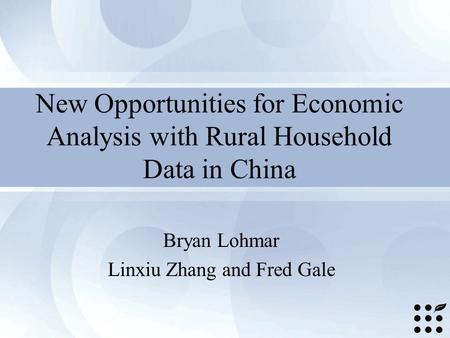 New Opportunities for Economic Analysis with Rural Household Data in China Bryan Lohmar Linxiu Zhang and Fred Gale.