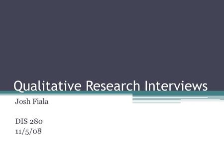 Qualitative Research Interviews Josh Fiala DIS 280 11/5/08.