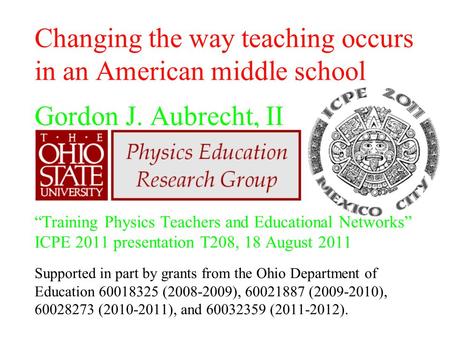 Changing the way teaching occurs in an American middle school Gordon J. Aubrecht, II “Training Physics Teachers and Educational Networks” ICPE 2011 presentation.