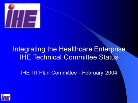 Integrating the Healthcare Enterprise IHE Technical Committee Status IHE ITI Plan Committee - February 2004.