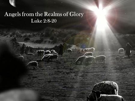 Angels from the Realms of Glory Luke 2:8-20. Angels from the Realms of Glory Luke 2:8-20 8 That night there were shepherds staying in the fields nearby,
