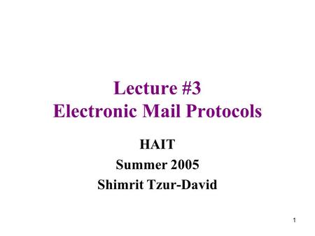 1 Lecture #3 Electronic Mail Protocols HAIT Summer 2005 Shimrit Tzur-David.