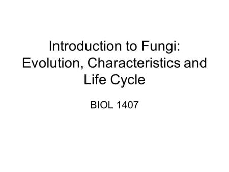 Introduction to Fungi: Evolution, Characteristics and Life Cycle BIOL 1407.