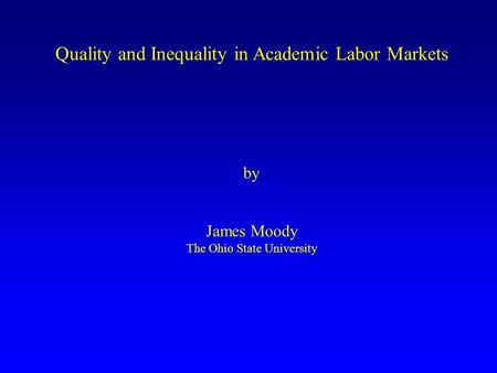 Quality and Inequality in Academic Labor Markets by James Moody The Ohio State University.