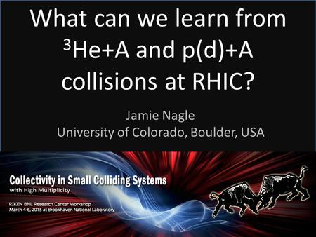 What can we learn from 3 He+A and p(d)+A collisions at RHIC? Jamie Nagle University of Colorado, Boulder, USA.