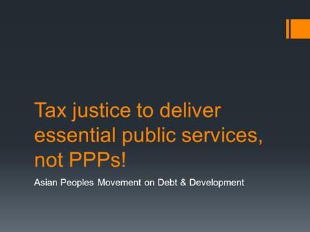 Tax justice to deliver essential public services, not PPPs! Asian Peoples Movement on Debt & Development.