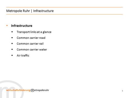 1 Metropole Ruhr | Infrastructure  Infrastructure  Transport links at a glance  Common carrier road  Common carrier rail  Common carrier water  Air.