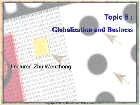 Copyright © 2002 by Harcourt, Inc. All rights reserved. Topic 8 : Globalization and Business Lecturer: Zhu Wenzhong.