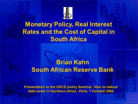`` Presentation to the OECD policy Seminar: How to reduce debt costs in Southern Africa, Paris, 7 October 2004 Monetary Policy, Real Interest Rates and.