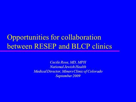 Opportunities for collaboration between RESEP and BLCP clinics Cecile Rose, MD, MPH National Jewish Health Medical Director, Miners Clinic of Colorado.