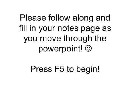 Please follow along and fill in your notes page as you move through the powerpoint! Press F5 to begin!