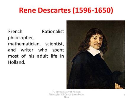 Rene Descartes (1596-1650) French Rationalist philosopher, mathematician, scientist, and writer who spent most of his adult life in Holland. 1 M. Torres.