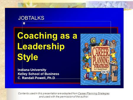 JOBTALKS Coaching as a Leadership Style Indiana University Kelley School of Business C. Randall Powell, Ph.D Contents used in this presentation are adapted.
