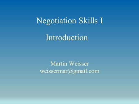 Negotiation Skills I Martin Weisser Introduction.