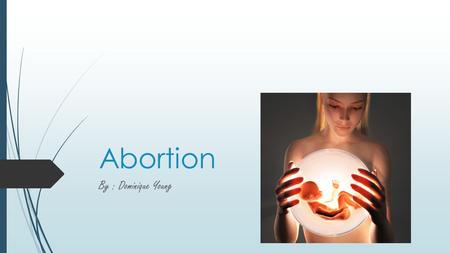 Abortion By : Dominique Young. Thesis  Abortion should be illegal because of the medical,emotional & physical effects and the cost.