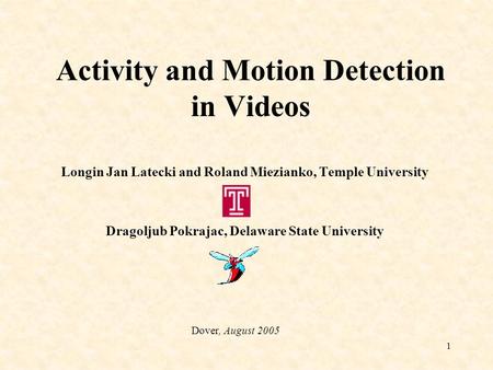 1 Activity and Motion Detection in Videos Longin Jan Latecki and Roland Miezianko, Temple University Dragoljub Pokrajac, Delaware State University Dover,