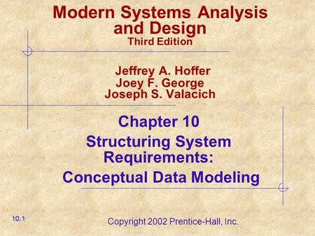 Copyright 2002 Prentice-Hall, Inc. Modern Systems Analysis and Design Third Edition Jeffrey A. Hoffer Joey F. George Joseph S. Valacich Chapter 10 Structuring.