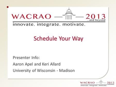 Schedule Your Way Presenter Info: Aaron Apel and Keri Allard University of Wisconsin - Madison.