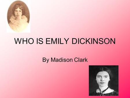 WHO IS EMILY DICKINSON By Madison Clark. Biography Born December 10, 1830 in Amherst MA Her family was well known/ well respected Emily’s Father was very.