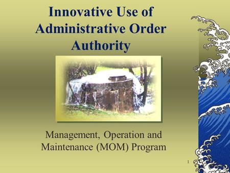 1 Innovative Use of Administrative Order Authority Management, Operation and Maintenance (MOM) Program.